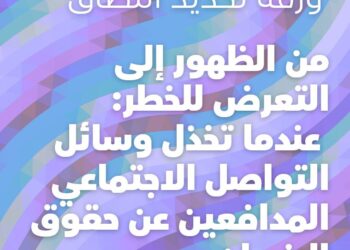 ورقة تحديد النطاق: من الظهور إلى التعرض للخطر، عندما تخذل وسائل التواصل الإجتماعي المدافعين عن حقوق الإنسان